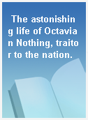 The astonishing life of Octavian Nothing, traitor to the nation.