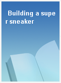 Building a super sneaker