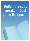 Building a super sneaker : Designing Bridges