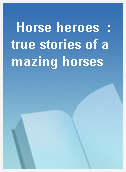 Horse heroes  : true stories of amazing horses