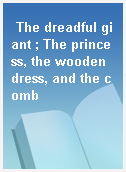 The dreadful giant ; The princess, the wooden dress, and the comb