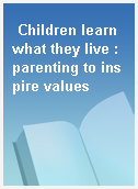 Children learn what they live : parenting to inspire values