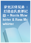 麥克沃特兄弟  : 打造金氏世界紀錄 = Norris Mcwhirter & Ross Mcwhirter