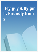 Fly guy & fly girl : Friendly frenzy