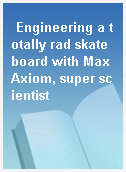 Engineering a totally rad skateboard with Max Axiom, super scientist