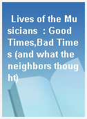 Lives of the Musicians  : Good Times,Bad Times (and what the neighbors thought)