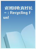 資源回收真好玩 = : Recycling Fun!