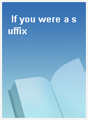 If you were a suffix