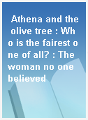 Athena and the olive tree : Who is the fairest one of all? : The woman no one believed