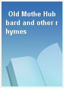 Old Mothe Hubbard and other rhymes