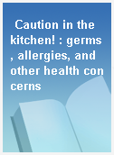 Caution in the kitchen! : germs, allergies, and other health concerns