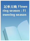 花季太晚 Flowering season : Flowering season