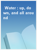 Water : up, down, and all around