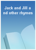 Jack and Jill and other rhymes