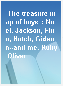 The treasure map of boys  : Noel, Jackson, Finn, Hutch, Gideon--and me, Ruby Oliver