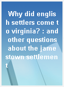 Why did english settlers come to virginia? : and other questions about the jamestown settlement