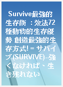 Survive最強的生存術  : 效法72種動物的生存優勢 創造最強的生存方式! = サバイブ(SURVIVE)--強くなければ、生き残れない