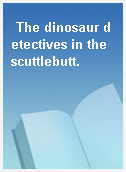 The dinosaur detectives in the scuttlebutt.