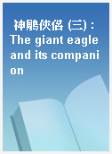 神鵰俠侶 (三) : The giant eagle and its companion