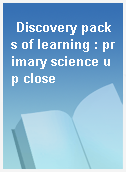 Discovery packs of learning : primary science up close
