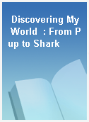 Discovering My World  : From Pup to Shark