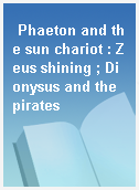 Phaeton and the sun chariot : Zeus shining ; Dionysus and the pirates
