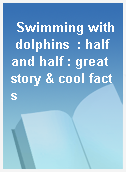 Swimming with dolphins  : half and half : great story & cool facts