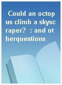 Could an octopus climb a skyscraper?  : and otherquestions