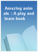 Amazing animals  : A play and learn book