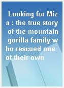 Looking for Miza : the true story of the mountain gorilla family who rescued one of their own