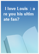 I love Louis  : are you his ultimate fan?