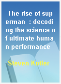 The rise of superman  : decoding the science of ultimate human performance