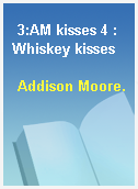 3:AM kisses 4 :Whiskey kisses