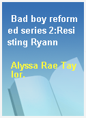 Bad boy reformed series 2:Resisting Ryann