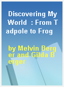 Discovering My World  : From Tadpole to Frog