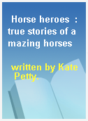 Horse heroes  : true stories of amazing horses