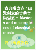 古典魔力客 : 幽默創意的古典音樂饗宴 = Masters and masterpieces of classical music
