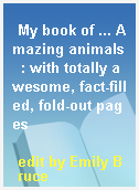 My book of ... Amazing animals  : with totally awesome, fact-filled, fold-out pages