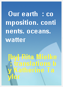 Our earth  : composition. continents. oceans. watter