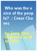 Who was the voice of the people?  : Cesar Chavez