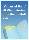 Voices of the Civil War : stories from the battlefields