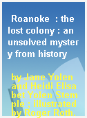 Roanoke  : the lost colony : an unsolved mystery from history