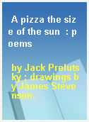 A pizza the size of the sun  : poems