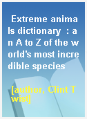 Extreme animals dictionary  : an A to Z of the world