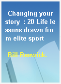 Changing your story  : 20 Life lessons drawn from elite sport