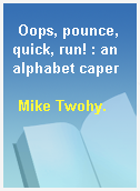 Oops, pounce, quick, run! : an alphabet caper