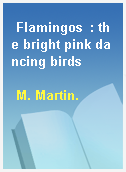 Flamingos  : the bright pink dancing birds