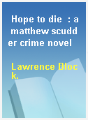Hope to die  : a matthew scudder crime novel