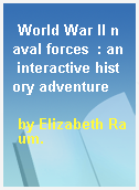 World War II naval forces  : an interactive history adventure