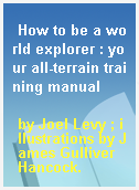 How to be a world explorer : your all-terrain training manual